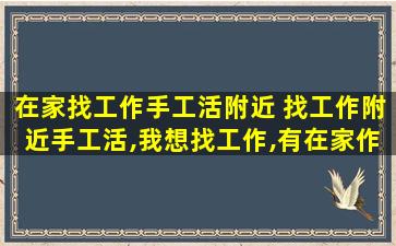 在家找工作手工活附近 找工作附近手工活,我想找工作,有在家作的手工活吗